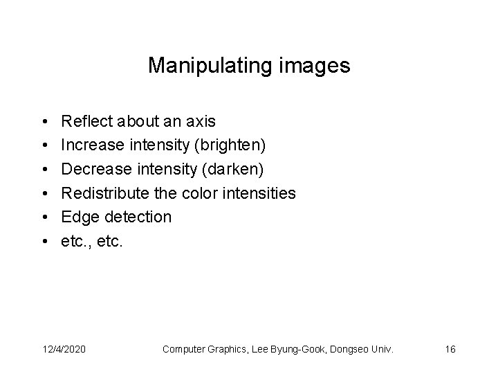 Manipulating images • • • Reflect about an axis Increase intensity (brighten) Decrease intensity