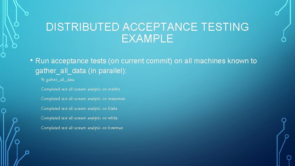 DISTRIBUTED ACCEPTANCE TESTING EXAMPLE • Run acceptance tests (on current commit) on all machines