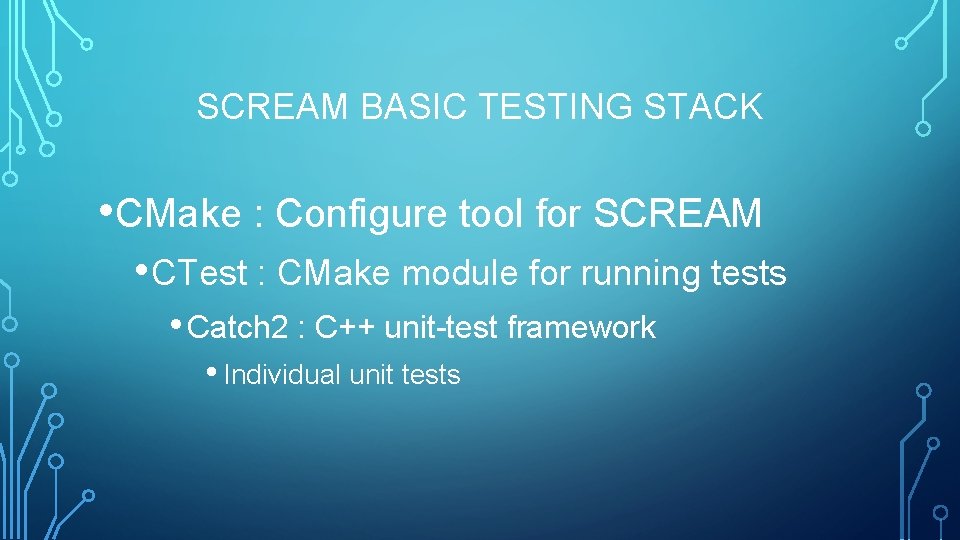 SCREAM BASIC TESTING STACK • CMake : Configure tool for SCREAM • CTest :