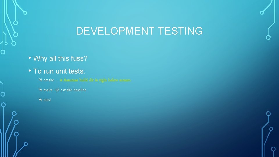DEVELOPMENT TESTING • Why all this fuss? • To run unit tests: % cmake.