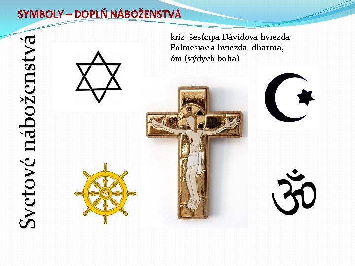 Svetové náboženstvá SYMBOLY – DOPLŇ NÁBOŽENSTVÁ kríž, šesťcípa Dávidova hviezda, Polmesiac a hviezda, dharma,