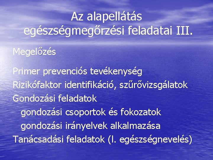 Az alapellátás egészségmegőrzési feladatai III. Megelőzés Primer prevenciós tevékenység Rizikófaktor identifikáció, szűrővizsgálatok Gondozási feladatok