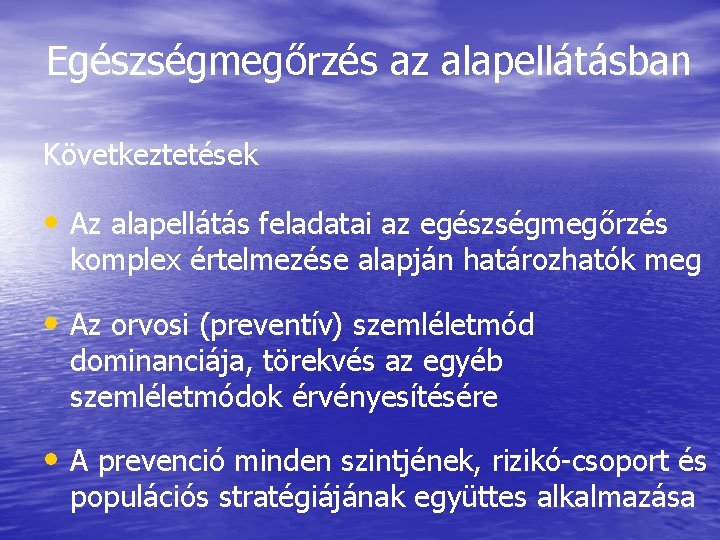 Egészségmegőrzés az alapellátásban Következtetések • Az alapellátás feladatai az egészségmegőrzés komplex értelmezése alapján határozhatók