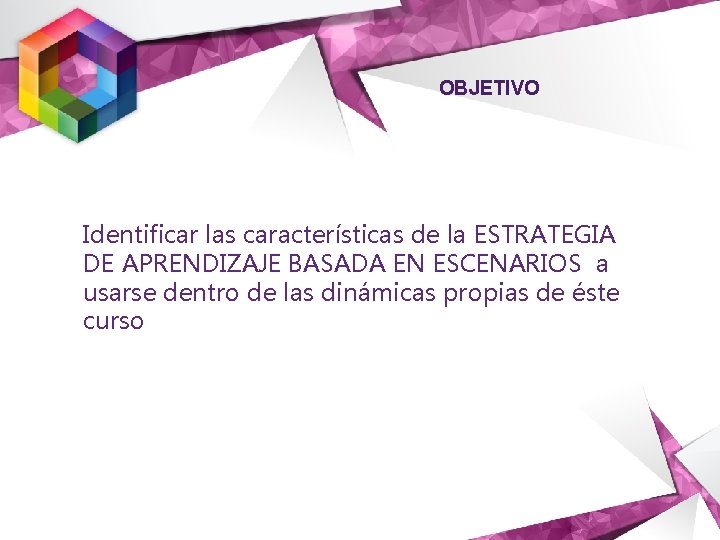 OBJETIVO Identificar las características de la ESTRATEGIA DE APRENDIZAJE BASADA EN ESCENARIOS a usarse