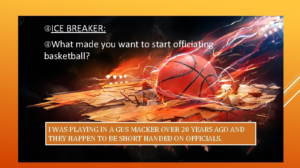  ICE BREAKER: What made you want to start officiating basketball? I WAS PLAYING
