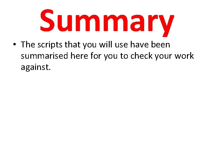 Summary • The scripts that you will use have been summarised here for you