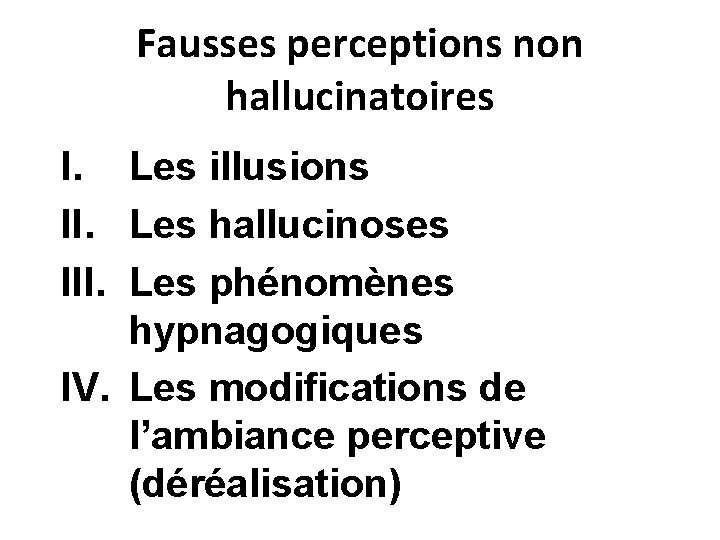 Fausses perceptions non hallucinatoires I. Les illusions II. Les hallucinoses III. Les phénomènes hypnagogiques