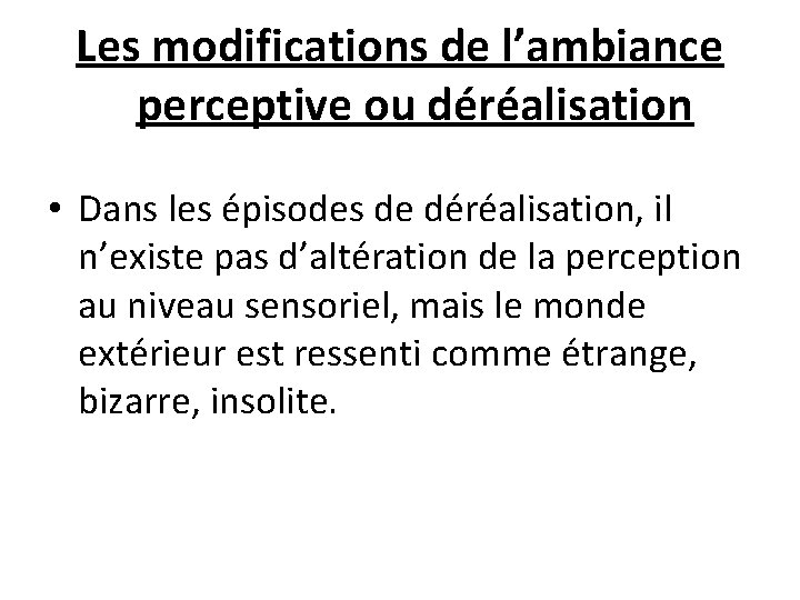 Les modifications de l’ambiance perceptive ou déréalisation • Dans les épisodes de déréalisation, il