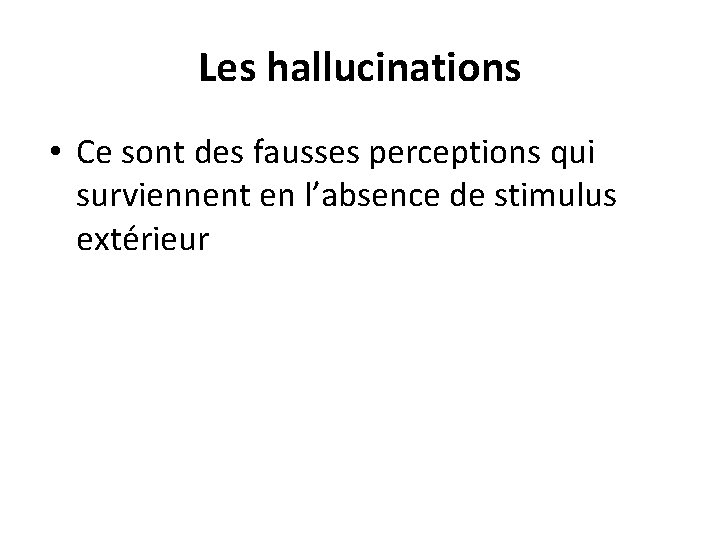 Les hallucinations • Ce sont des fausses perceptions qui surviennent en l’absence de stimulus