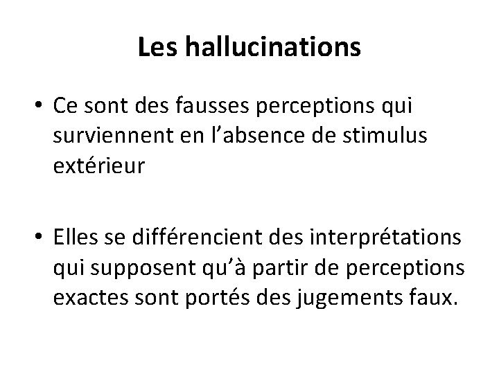 Les hallucinations • Ce sont des fausses perceptions qui surviennent en l’absence de stimulus