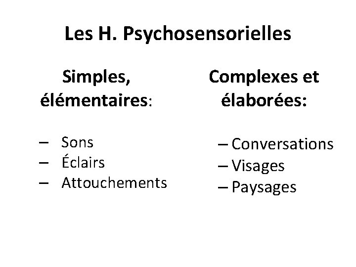 Les H. Psychosensorielles Simples, élémentaires: – Sons – Éclairs – Attouchements Complexes et élaborées: