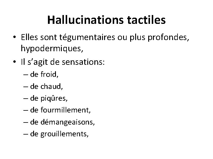 Hallucinations tactiles • Elles sont tégumentaires ou plus profondes, hypodermiques, • Il s’agit de