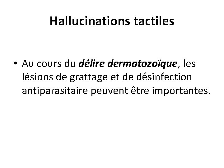 Hallucinations tactiles • Au cours du délire dermatozoïque, les lésions de grattage et de