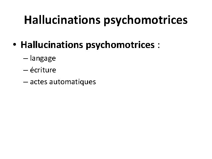 Hallucinations psychomotrices • Hallucinations psychomotrices : – langage – écriture – actes automatiques 