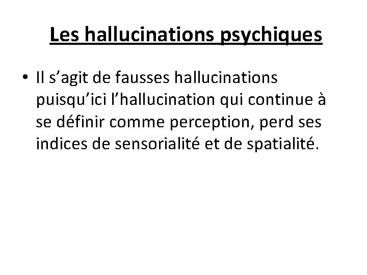  Les hallucinations psychiques • Il s’agit de fausses hallucinations puisqu’ici l’hallucination qui continue