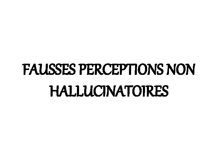 FAUSSES PERCEPTIONS NON HALLUCINATOIRES 