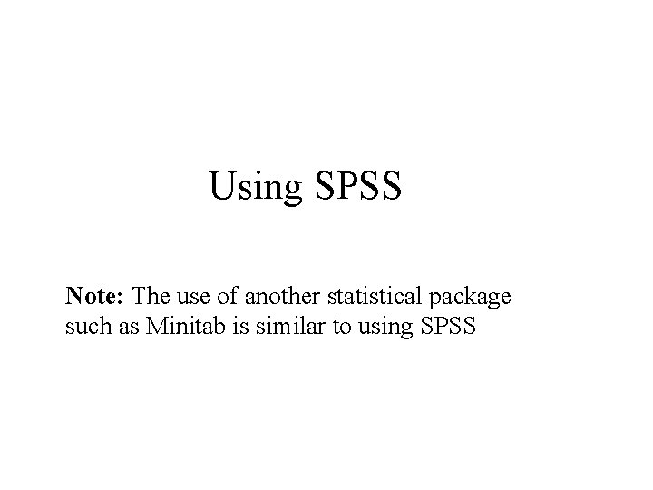 Using SPSS Note: The use of another statistical package such as Minitab is similar