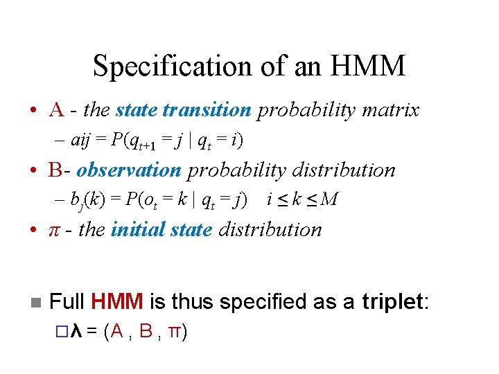 Specification of an HMM • A - the state transition probability matrix – aij