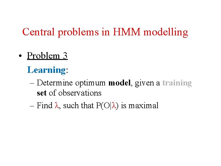 Central problems in HMM modelling • Problem 3 Learning: – Determine optimum model, given