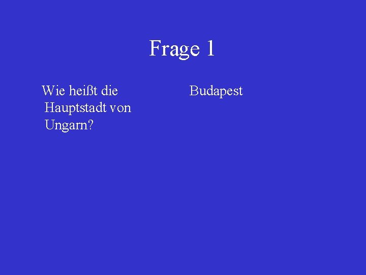 Frage 1 Wie heißt die Hauptstadt von Ungarn? Budapest 