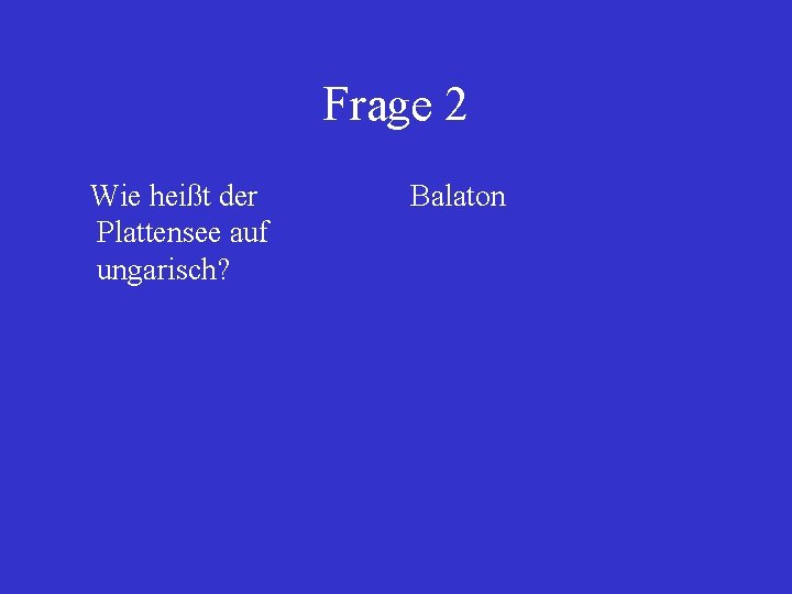 Frage 2 Wie heißt der Plattensee auf ungarisch? Balaton 