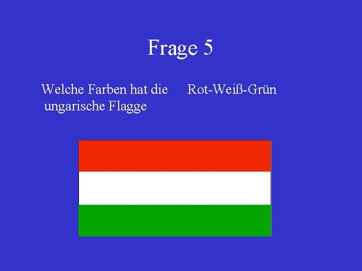 Frage 5 Welche Farben hat die ungarische Flagge Rot-Weiß-Grün 