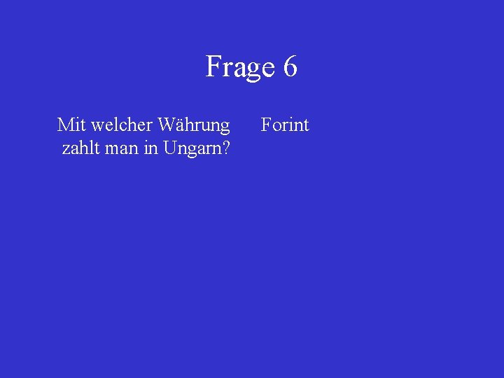 Frage 6 Mit welcher Währung zahlt man in Ungarn? Forint 