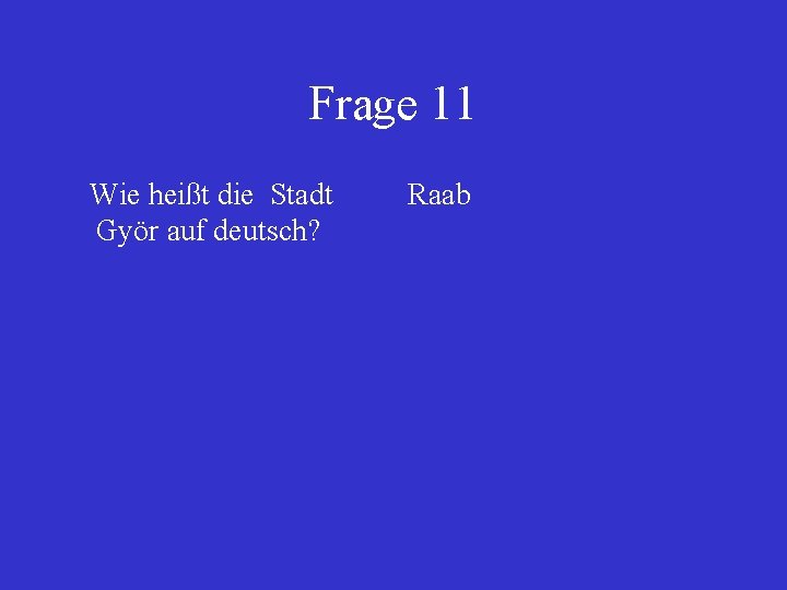 Frage 11 Wie heißt die Stadt Györ auf deutsch? Raab 