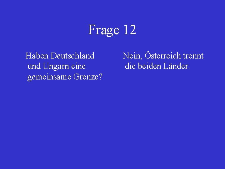 Frage 12 Haben Deutschland und Ungarn eine gemeinsame Grenze? Nein, Österreich trennt die beiden