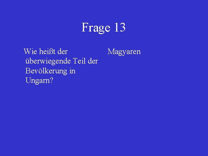 Frage 13 Wie heißt der Magyaren überwiegende Teil der Bevölkerung in Ungarn? 