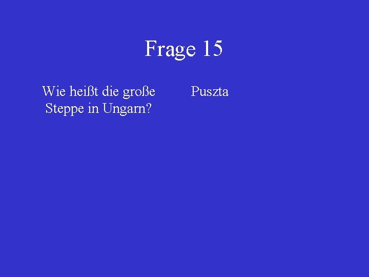 Frage 15 Wie heißt die große Steppe in Ungarn? Puszta 