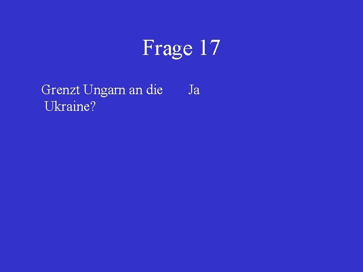 Frage 17 Grenzt Ungarn an die Ukraine? Ja 