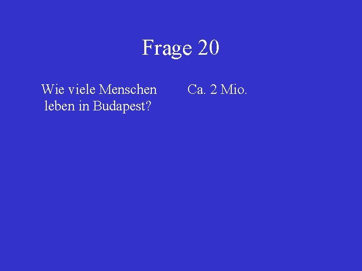 Frage 20 Wie viele Menschen leben in Budapest? Ca. 2 Mio. 