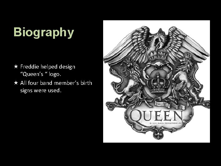 Biography Freddie helped design “Queen’s “ logo. All four band member’s birth signs were