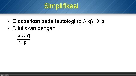 Simplifikasi • Didasarkan pada tautologi (p q) p • Dituliskan dengan : p q