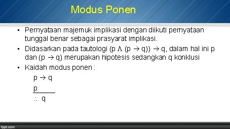 Modus Ponen • Pernyataan majemuk implikasi dengan diikuti pernyataan tunggal benar sebagai prasyarat implikasi.
