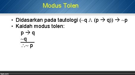 Modus Tolen • Didasarkan pada tautologi ( q (p q)) p • Kaidah modus