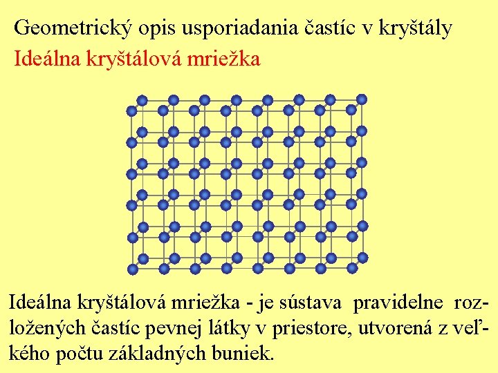 Geometrický opis usporiadania častíc v kryštály Ideálna kryštálová mriežka - je sústava pravidelne rozložených