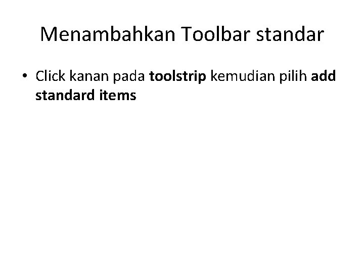 Menambahkan Toolbar standar • Click kanan pada toolstrip kemudian pilih add standard items  Menambahkan Toolbar standar • Click kanan pada toolstrip kemudian pilih add standard items