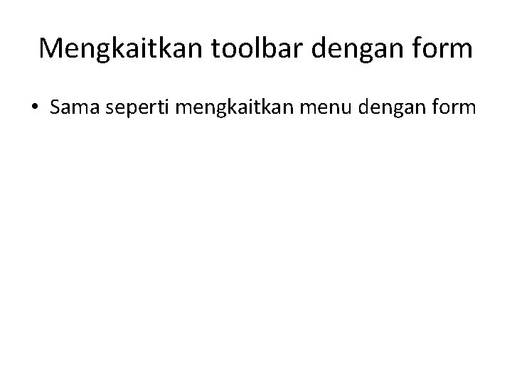 Mengkaitkan toolbar dengan form • Sama seperti mengkaitkan menu dengan form  Mengkaitkan toolbar dengan form • Sama seperti mengkaitkan menu dengan form