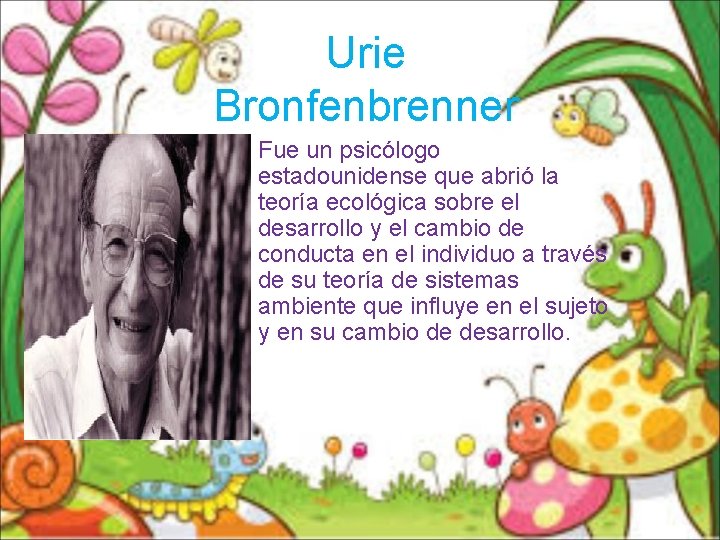 Urie Bronfenbrenner Fue un psicólogo estadounidense que abrió la teoría ecológica sobre el desarrollo