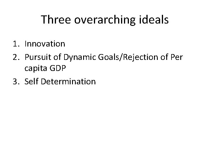 Three overarching ideals 1. Innovation 2. Pursuit of Dynamic Goals/Rejection of Per capita GDP