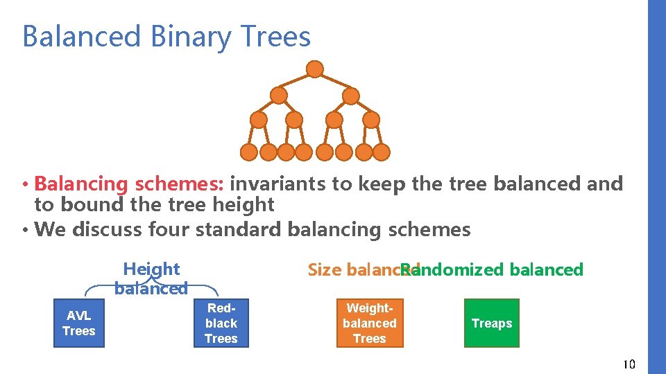 Balanced Binary Trees • Balancing schemes: invariants to keep the tree balanced and to