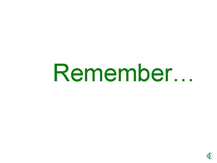 Remember… 