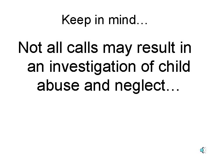 Keep in mind… Not all calls may result in an investigation of child abuse