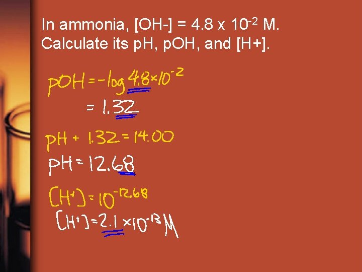 In ammonia, [OH-] = 4. 8 x 10 -2 M. Calculate its p. H,