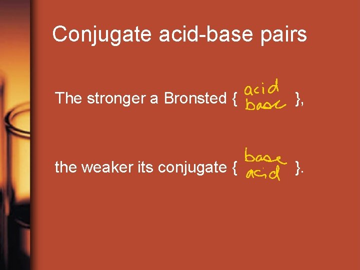 Conjugate acid-base pairs The stronger a Bronsted { }, the weaker its conjugate {