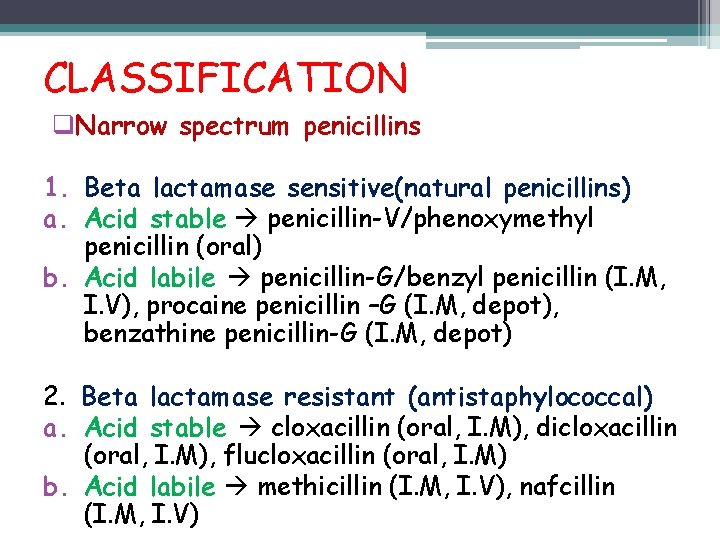 CLASSIFICATION q. Narrow spectrum penicillins 1. Beta lactamase sensitive(natural penicillins) a. Acid stable penicillin-V/phenoxymethyl