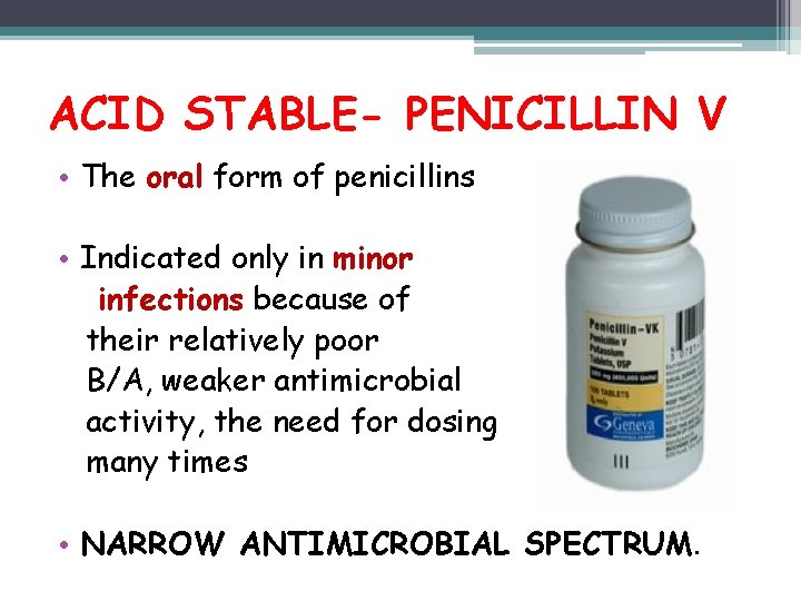 ACID STABLE- PENICILLIN V • The oral form of penicillins • Indicated only in