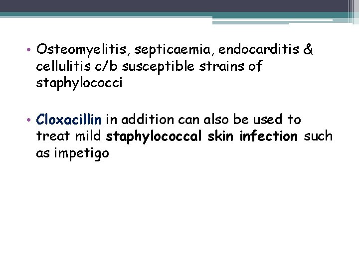  • Osteomyelitis, septicaemia, endocarditis & cellulitis c/b susceptible strains of staphylococci • Cloxacillin